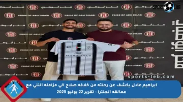 إبراهيم عادل يكشف عن رحلته من خلافة صلاح إلى مزاملة النني مع عمالقة إنجلترا – تقرير 22 يوليو 2025